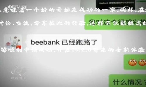 如何申请进入IM2.0：详细指南

在当今数字化的时代，IM2.0作为一个新兴平台，引起了大量用户的关注。许多人想要了解如何申请进入IM2.0这个平台，以体验它所带来的便利和创新。本文将从多个角度出发，为您提供详细而实用的申请指南。

IM2.0简介

IM2.0，即信息管理2.0，是一种新型的信息处理和管理平台。它通过云计算、大数据和人工智能等先进技术，将信息的管理效率提升到了一个新的高度。用户可以在该平台上进行数据存储、分享、分析等多种操作，为个人生活和企业运行带来了极大的便利。

申请条件

在申请进入IM2.0之前，首先需要了解相关的申请条件。通常情况下，申请者需要具备以下几点：

ul
    li具备一定的数字技术基础，能够熟练使用电脑和互联网。/li
    li个人或团队希望借助IM2.0提升工作效率或进行信息管理。/li
    li遵循IM2.0平台的使用规范和相关法律法规。/li
/ul

申请步骤

下面是申请进入IM2.0的基本步骤，帮助您顺利完成申请过程：

ol
    listrong访问官方网站：/strong首先，您需要访问IM2.0的官方网站。在主页上，您会找到申请入口。/li
    listrong填写申请表：/strong点击申请入口后，会弹出一个申请表格。请根据要求仔细填写，包括个人信息、联系方式以及相关需求等。/li
    listrong提供必要证明：/strong在某些情况下，您可能需要提供相关证明材料，证明您申请的资格。/li
    listrong提交申请：/strong确认信息无误后，提交申请表。系统会生成一个申请编号，您可以用它来查询申请进度。/li
    listrong等待审核：/strong提交后，IM2.0团队会对您的申请进行审核。一般情况下，审核时间为3-5个工作日。/li
    listrong收到通知：/strong审核通过后，您会收到一封确认邮件，里面包含了您的账户信息及使用指南。/li
/ol

常见问题解答

在申请过程中，您可能会遇到一些问题，以下是常见的几个问题及解答：

ul
    listrong如何修改申请信息？/strong/li
    如果在申请提交后发现填写错误，可以联系IM2.0客服，请求修改信息。

    listrong申请后多久能收到反馈？/strong/li
    一般情况下，审核反馈会在3-5个工作日内发送至您的邮箱，请保持邮件畅通。

    listrong若未通过审核怎么办？/strong/li
    如果申请未通过，系统会提供反馈意见，您可以根据建议进行修改后再次申请。
/ul

地区文化特色融入申请过程

在申请IM2.0的过程中，可能会涉及到不同行业和地区的特性。在中国文化中，有句老话：“一日之计在于晨”，这意味着一个好的开始是成功的一半。同样，在填写申请表的过程中，建议您仔细检查每一个细节，确保信息的准确无误，才能为后续的审核打下良好的基础。

此外，在某些地方，团队协作非常重要，正如我们所说的“众人拾柴火焰高”。在填写申请的过程中，可以和他人讨论、交流，分享彼此的经验，这样不仅能提高效率，也能帮助你更全面地理解IM2.0的功能与应用。

总结

申请进入IM2.0平台是一个简便的过程，重要的是确保提供真实、准确的信息。通过上述步骤和建议，相信您能够顺利申请成功，开启IM2.0带来的全新体验。记住，“好的开始是成功的一半”，祝您申请顺利！

IM2.0, 申请指南, 数字管理, 云计算/guanjianci 

IM2.0申请流程：一步步教你如何顺利进入新平台